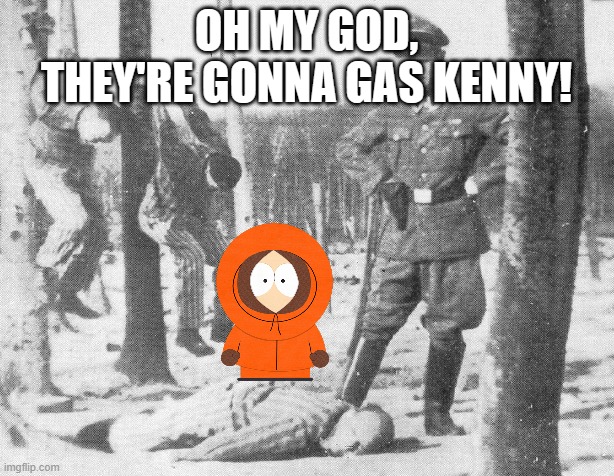 Nazi death camp guard  | OH MY GOD, THEY'RE GONNA GAS KENNY! | image tagged in nazi death camp guard | made w/ Imgflip meme maker