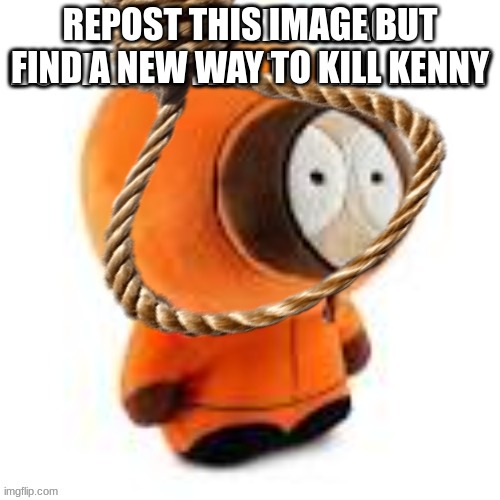 REPOST THIS IMAGE BUT FIND A NEW WAY TO KILL KENNY | made w/ Imgflip meme maker