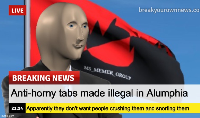 MSMG News (December 2022 edition) | Anti-horny tabs made illegal in Alumphia; Apparently they don’t want people crushing them and snorting them | image tagged in msmg news december 2022 edition | made w/ Imgflip meme maker