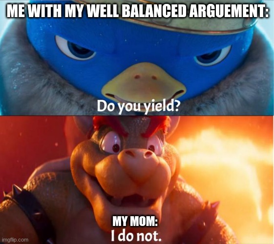do you yield? i do not | ME WITH MY WELL BALANCED ARGUEMENT:; MY MOM: | image tagged in do you yield i do not | made w/ Imgflip meme maker