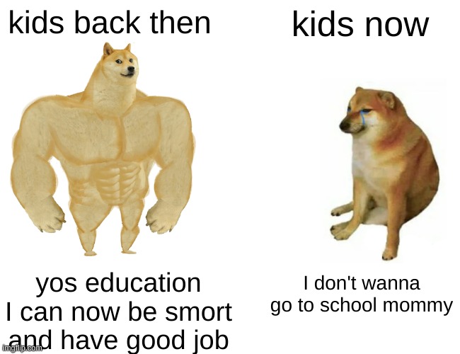 kids now vs then | kids back then; kids now; I don't wanna go to school mommy; yos education I can now be smort and have good job | image tagged in memes,buff doge vs cheems | made w/ Imgflip meme maker