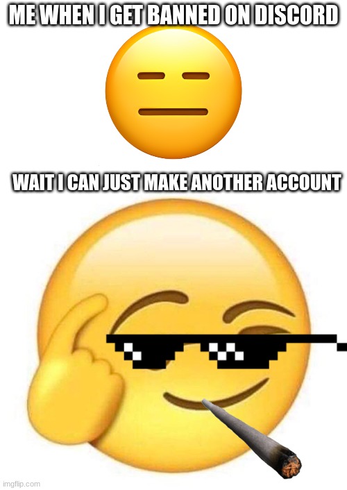 Big brain time | ME WHEN I GET BANNED ON DISCORD; WAIT I CAN JUST MAKE ANOTHER ACCOUNT | image tagged in big brain | made w/ Imgflip meme maker
