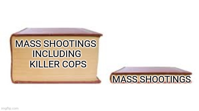 Big book small book | MASS SHOOTINGS 
INCLUDING
 KILLER COPS MASS SHOOTINGS | image tagged in big book small book | made w/ Imgflip meme maker