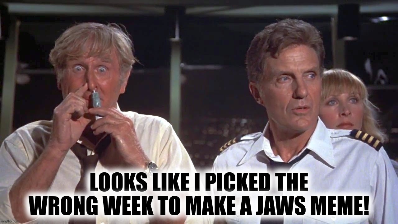 LOOKS LIKE I PICKED THE WRONG WEEK TO MAKE A JAWS MEME! | made w/ Imgflip meme maker