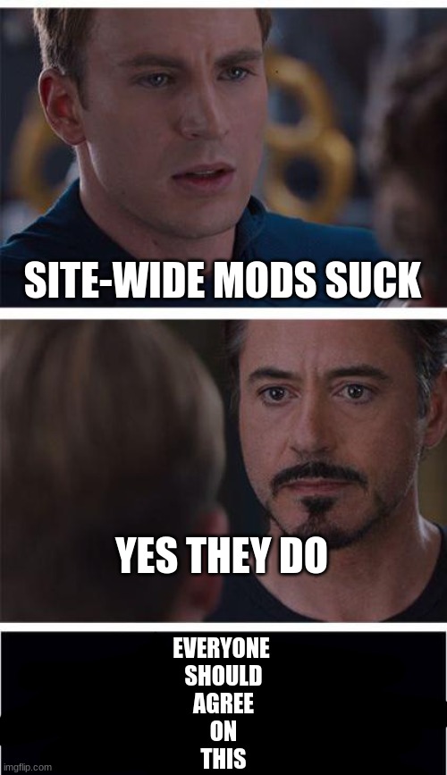 Marvel Civil War 1 | SITE-WIDE MODS SUCK; YES THEY DO; EVERYONE 
SHOULD
AGREE
ON
THIS | image tagged in memes,marvel civil war 1 | made w/ Imgflip meme maker