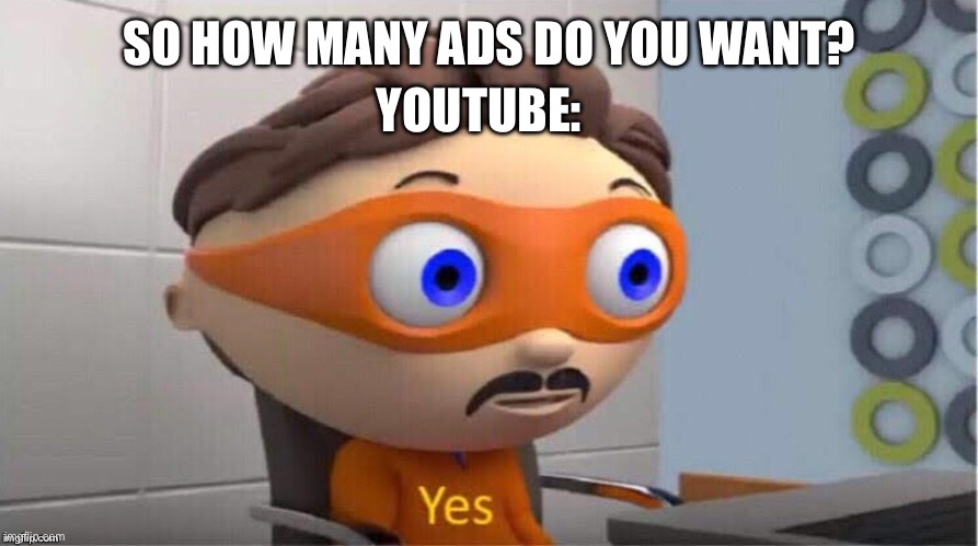 Protegent Yes | YOUTUBE:; SO HOW MANY ADS DO YOU WANT? | image tagged in protegent yes | made w/ Imgflip meme maker