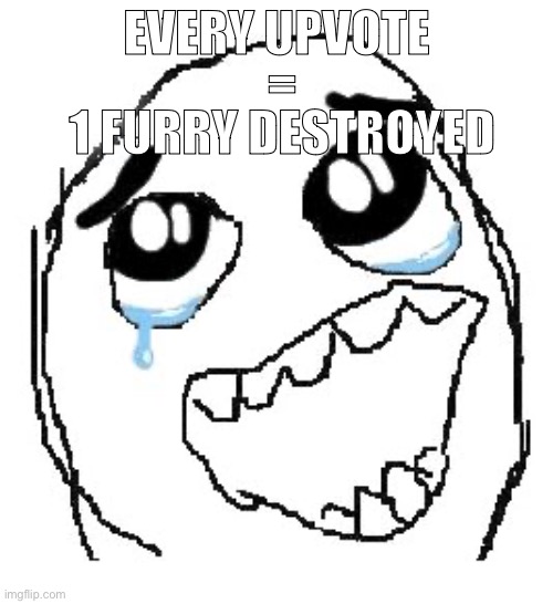 UPVOTE SO WE CAN GET RID OF THE FURRY POPULATION | =; EVERY UPVOTE; 1 FURRY DESTROYED | image tagged in memes,happy guy rage face | made w/ Imgflip meme maker