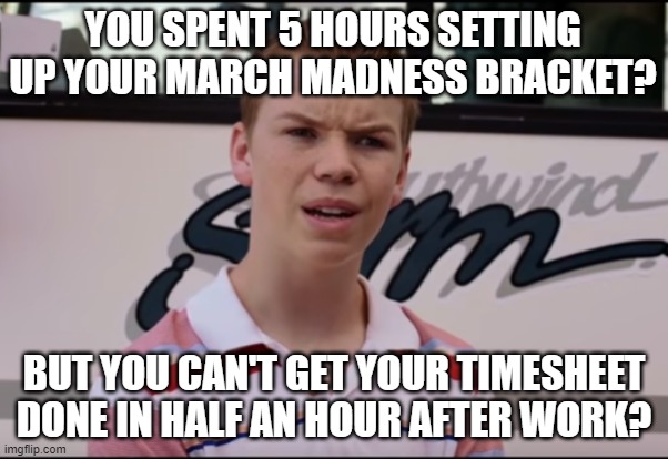 March Madness No Timesheet | YOU SPENT 5 HOURS SETTING UP YOUR MARCH MADNESS BRACKET? BUT YOU CAN'T GET YOUR TIMESHEET DONE IN HALF AN HOUR AFTER WORK? | image tagged in timesheets,march madness,we're the millers,kenny | made w/ Imgflip meme maker