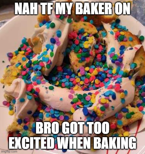 NAH TF MY BAKER ON; BRO GOT TOO EXCITED WHEN BAKING | made w/ Imgflip meme maker