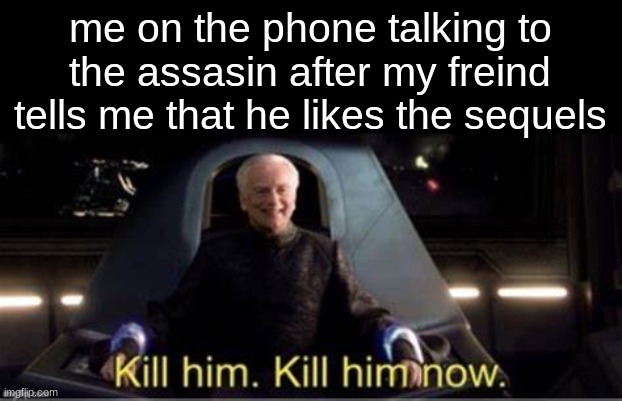 this title is funny right | me on the phone talking to the assasin after my freind tells me that he likes the sequels | image tagged in disney killed star wars | made w/ Imgflip meme maker