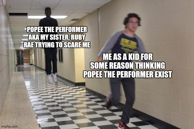 My older sister always tries to scare me | POPEE THE PERFORMER AKA MY SISTER, RUBY RAE TRYING TO SCARE ME; ME AS A KID FOR SOME REASON THINKING POPEE THE PERFORMER EXIST | image tagged in running away from a floating black man | made w/ Imgflip meme maker