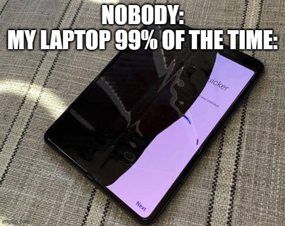 i am not joking | NOBODY:
MY LAPTOP 99% OF THE TIME: | image tagged in samsung folding phone,memes | made w/ Imgflip meme maker