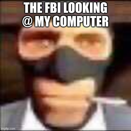 spi | THE FBI LOOKING @ MY COMPUTER | image tagged in spi,lol,funny | made w/ Imgflip meme maker