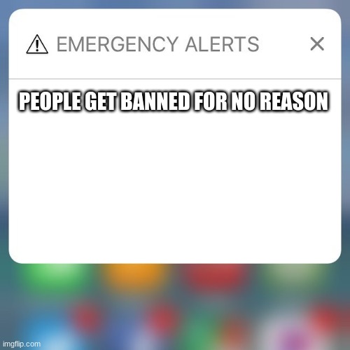 Emergency Alert | PEOPLE GET BANNED FOR NO REASON | image tagged in emergency alert | made w/ Imgflip meme maker