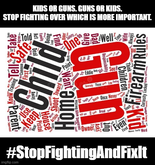 Guns vs. Kids | KIDS OR GUNS. GUNS OR KIDS.
STOP FIGHTING OVER WHICH IS MORE IMPORTANT. #StopFightingAndFixIt | image tagged in guns vs kids | made w/ Imgflip meme maker