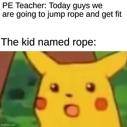 Rope isn't gonna have a good time *megalovania intensifies* | PE Teacher: Today guys we are going to jump rope and get fit; The kid named rope: | image tagged in memes,surprised pikachu,funny,pikachu,bruh,oof | made w/ Imgflip meme maker