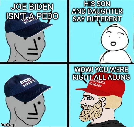 Democrat is Conservative Now | HIS SON AND DAUGHTER SAY DIFFERENT; JOE BIDEN ISN'T A PEDO; WOW! YOU WERE RIGHT ALL ALONG | image tagged in npc democrat i'm conservative now,democrats,conservatives | made w/ Imgflip meme maker