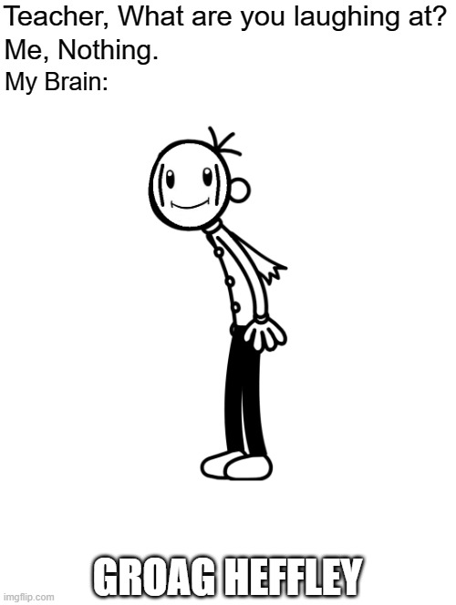 My brain | Teacher, What are you laughing at? Me, Nothing. My Brain:; GROAG HEFFLEY | image tagged in my brain,super mario,toad | made w/ Imgflip meme maker