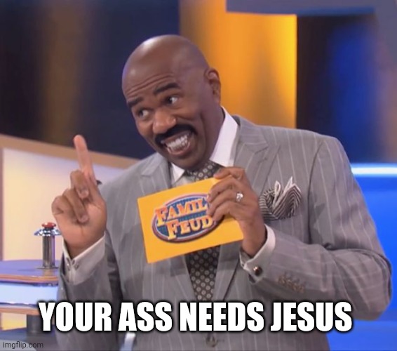 steve harvey family feud | YOUR ASS NEEDS JESUS | image tagged in steve harvey family feud | made w/ Imgflip meme maker