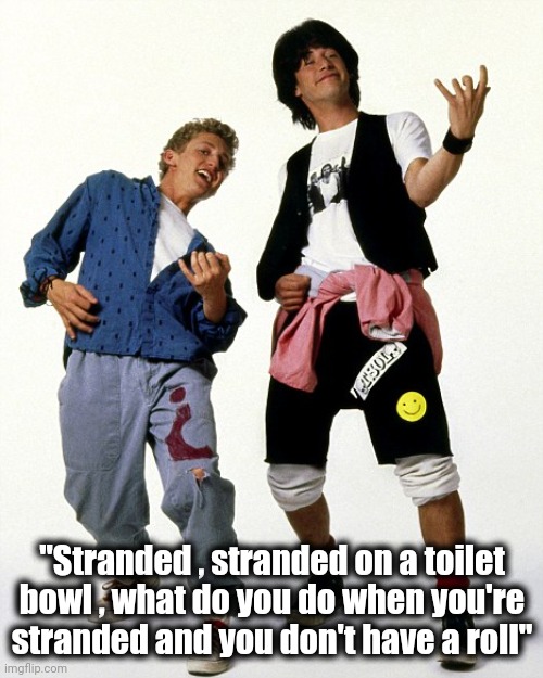 Bill & Ted air guitar | "Stranded , stranded on a toilet bowl , what do you do when you're stranded and you don't have a roll" | image tagged in bill ted air guitar | made w/ Imgflip meme maker