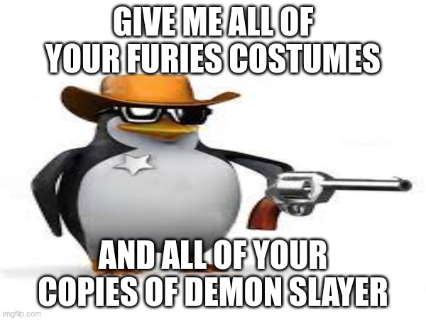 GIVE ME ALL OF YOUR FURIES COSTUMES; AND ALL OF YOUR COPIES OF DEMON SLAYER | made w/ Imgflip meme maker