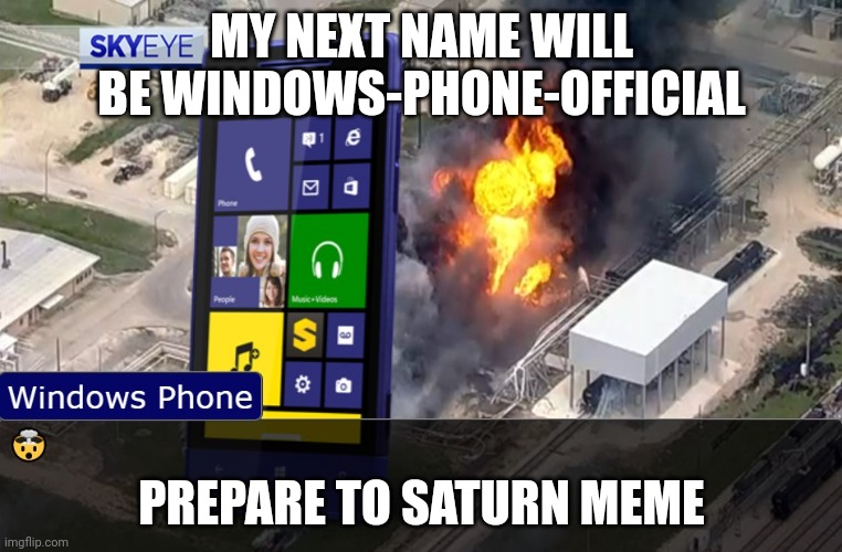 shock | MY NEXT NAME WILL BE WINDOWS-PHONE-OFFICIAL; PREPARE TO SATURN MEME | image tagged in shock | made w/ Imgflip meme maker
