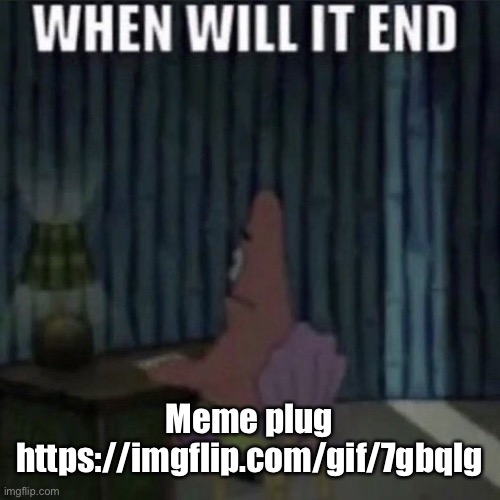 When will it end? | Meme plug
https://imgflip.com/gif/7gbqlg | image tagged in when will it end | made w/ Imgflip meme maker