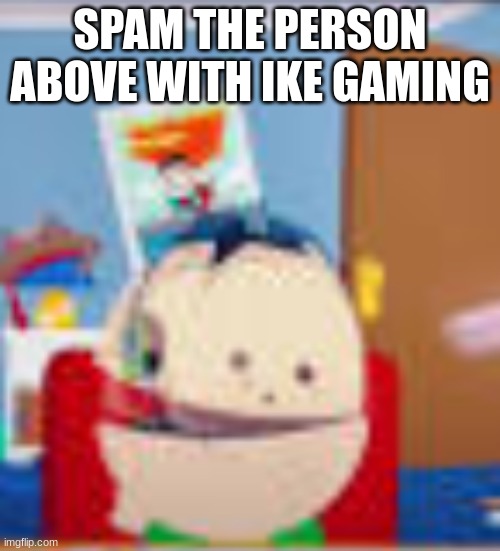 ike gaming | SPAM THE PERSON ABOVE WITH IKE GAMING | image tagged in ike gaming | made w/ Imgflip meme maker