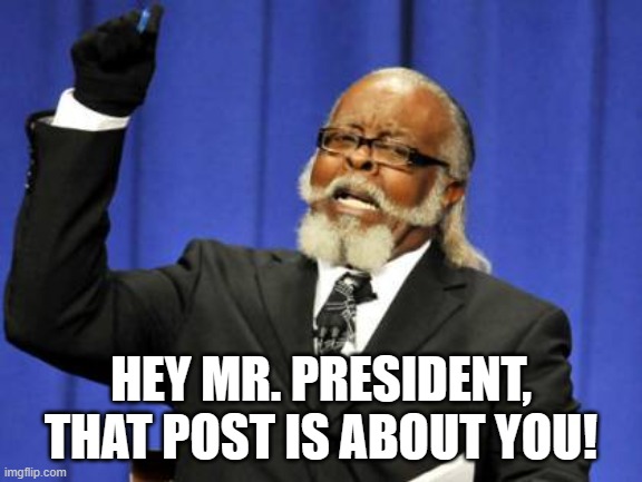 HEY MR. PRESIDENT, THAT POST IS ABOUT YOU! | image tagged in memes,too damn high | made w/ Imgflip meme maker