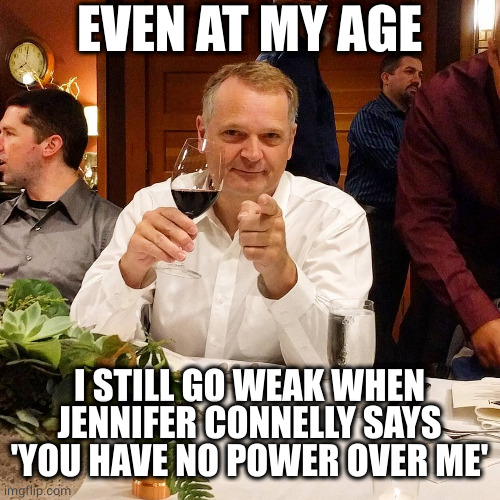 She has power over me | EVEN AT MY AGE; I STILL GO WEAK WHEN JENNIFER CONNELLY SAYS 'YOU HAVE NO POWER OVER ME' | image tagged in ridiculously photogenic middle-aged guy,labyrinth,power,film | made w/ Imgflip meme maker