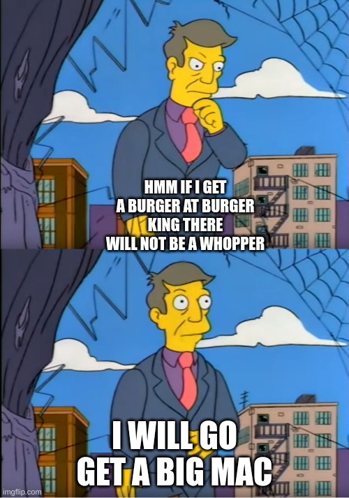 me if i get a burger | HMM IF I GET A BURGER AT BURGER KING THERE WILL NOT BE A WHOPPER; I WILL GO GET A BIG MAC | image tagged in skinner out of touch | made w/ Imgflip meme maker