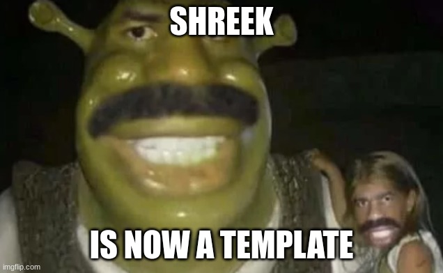 shreek | SHREEK; IS NOW A TEMPLATE | image tagged in shreek | made w/ Imgflip meme maker