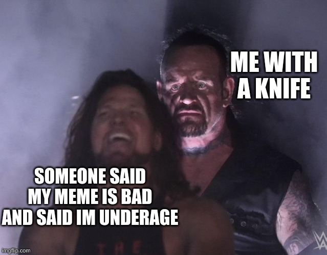 i will do that | ME WITH A KNIFE; SOMEONE SAID MY MEME IS BAD AND SAID IM UNDERAGE | image tagged in undertaker | made w/ Imgflip meme maker