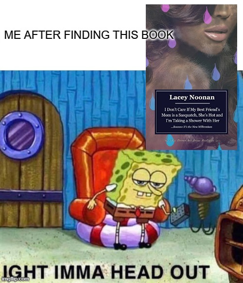 Spongebob Ight Imma Head Out Meme | ME AFTER FINDING THIS BOOK | image tagged in memes,spongebob ight imma head out | made w/ Imgflip meme maker