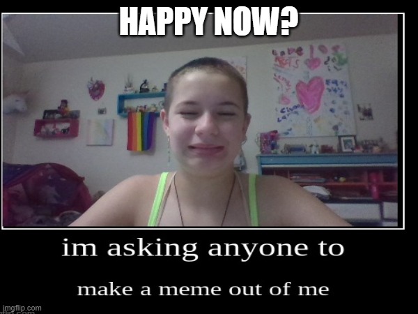 HAPPY NOW? | made w/ Imgflip meme maker