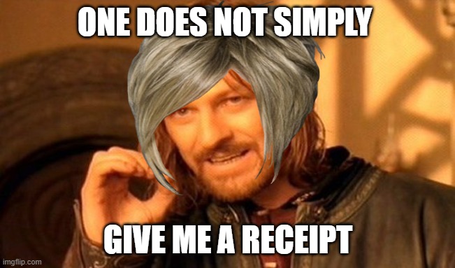 One Does Not Simply Meme | ONE DOES NOT SIMPLY; GIVE ME A RECEIPT | image tagged in memes,one does not simply | made w/ Imgflip meme maker