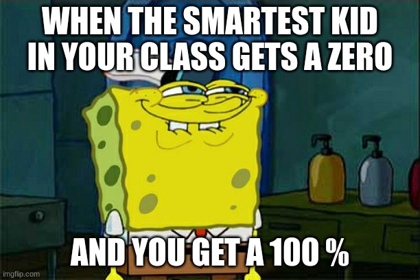 Sponge bob | WHEN THE SMARTEST KID IN YOUR CLASS GETS A ZERO; AND YOU GET A 100 % | image tagged in memes,don't you squidward | made w/ Imgflip meme maker