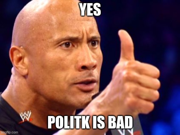 Rock Agrees | YES; POLITK IS BAD | image tagged in rock agrees | made w/ Imgflip meme maker
