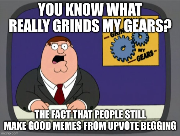 (insert angry emoji here) | YOU KNOW WHAT REALLY GRINDS MY GEARS? THE FACT THAT PEOPLE STILL MAKE GOOD MEMES FROM UPVOTE BEGGING | image tagged in memes,peter griffin news | made w/ Imgflip meme maker