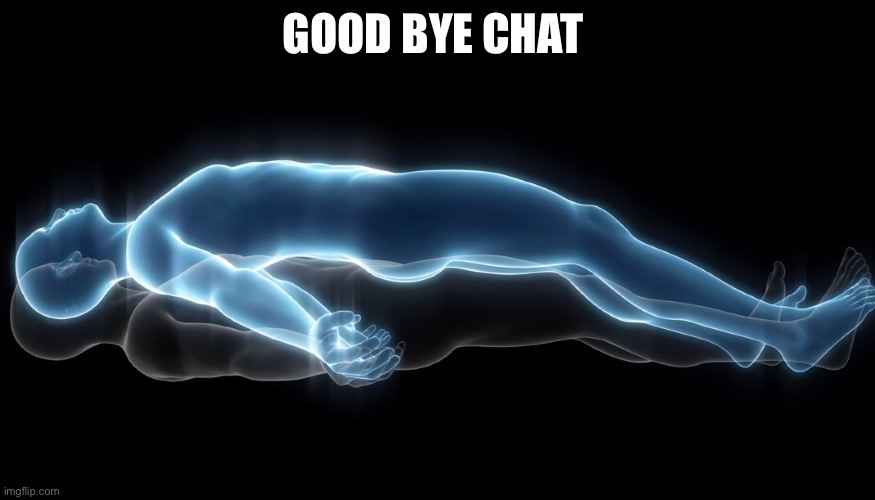 Have it go to athletics | GOOD BYE CHAT | image tagged in soul leaving body | made w/ Imgflip meme maker