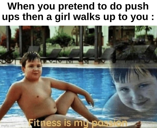 Bruh | When you pretend to do push ups then a girl walks up to you : | image tagged in fitness is my passion,memes,funny,relatable,push ups,front page plz | made w/ Imgflip meme maker