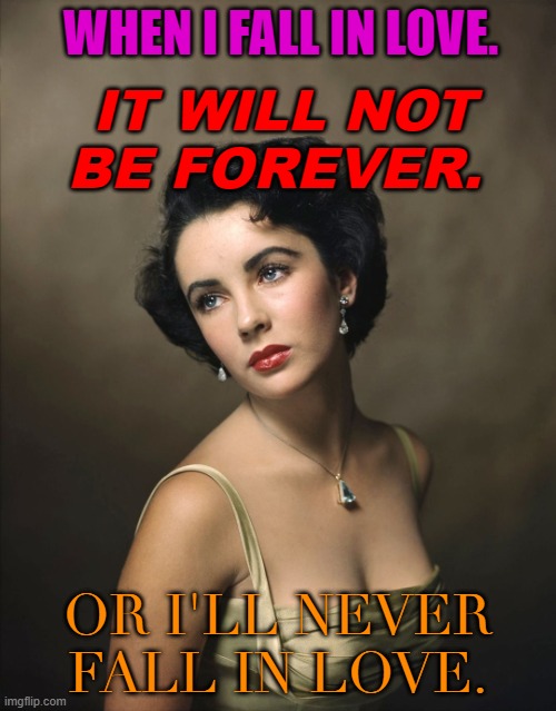 When I fall in love. It will not be forever. | WHEN I FALL IN LOVE. IT WILL NOT BE FOREVER. OR I'LL NEVER FALL IN LOVE. | image tagged in elizabeth taylor | made w/ Imgflip meme maker
