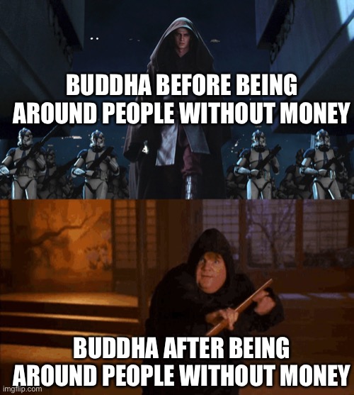 Wealth of knowing people | BUDDHA BEFORE BEING AROUND PEOPLE WITHOUT MONEY; BUDDHA AFTER BEING AROUND PEOPLE WITHOUT MONEY | image tagged in buddhism,buddha | made w/ Imgflip meme maker