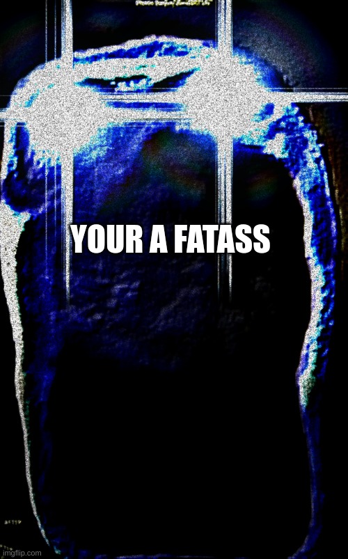 mr | YOUR A FATASS | image tagged in doors entity depth jumpscare concept | made w/ Imgflip meme maker