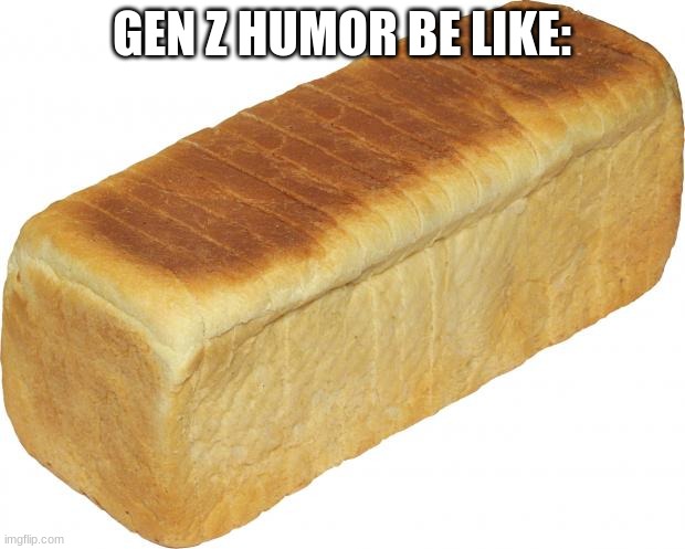 Breadddd | GEN Z HUMOR BE LIKE: | image tagged in breadddd | made w/ Imgflip meme maker