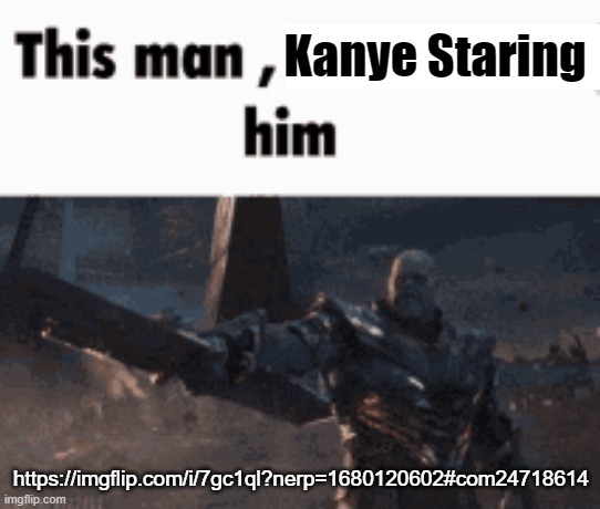 This man, _____ him | Kanye Staring; https://imgflip.com/i/7gc1ql?nerp=1680120602#com24718614 | image tagged in this man _____ him | made w/ Imgflip meme maker