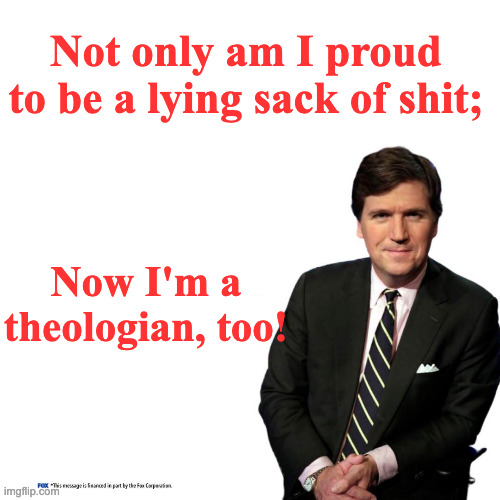 Turning Point Tucker Carlson | Not only am I proud to be a lying sack of shit;; Now I'm a theologian, too! | image tagged in turning point tucker carlson | made w/ Imgflip meme maker
