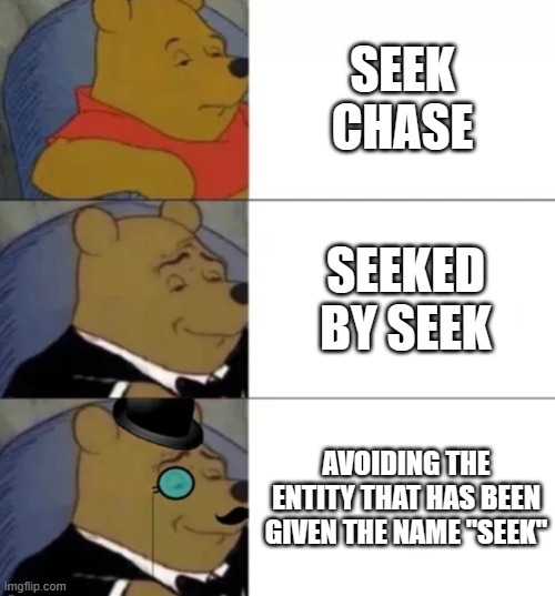 Fancy pooh | SEEK CHASE; SEEKED BY SEEK; AVOIDING THE ENTITY THAT HAS BEEN GIVEN THE NAME "SEEK" | image tagged in fancy pooh | made w/ Imgflip meme maker