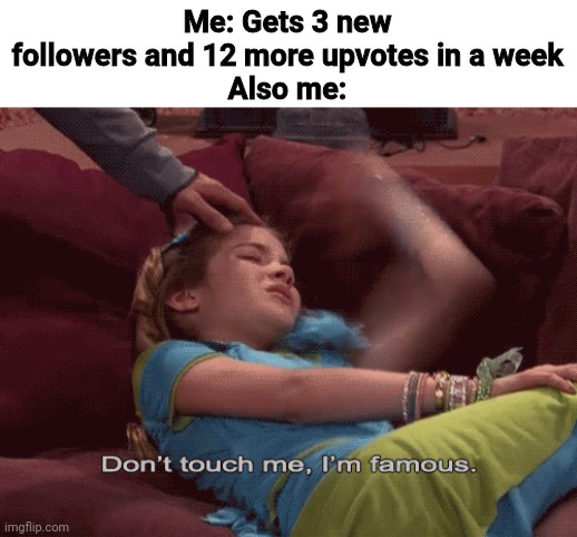 Pls help me get to 5 followers :( | Me: Gets 3 new followers and 12 more upvotes in a week
Also me: | image tagged in don't touch me i'm famous | made w/ Imgflip meme maker
