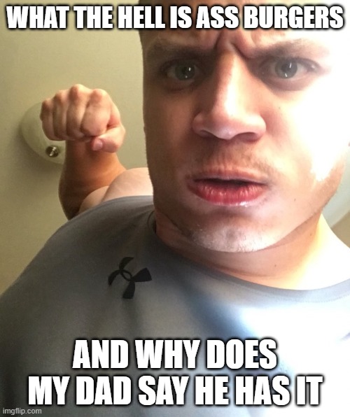 ass burgers | WHAT THE HELL IS ASS BURGERS; AND WHY DOES MY DAD SAY HE HAS IT | image tagged in tyler1 | made w/ Imgflip meme maker